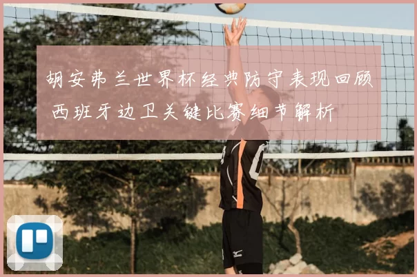 胡安弗兰世界杯经典防守表现回顾 西班牙边卫关键比赛细节解析