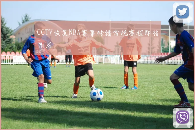 CCTV恢复NBA赛事转播常规赛程即将开启