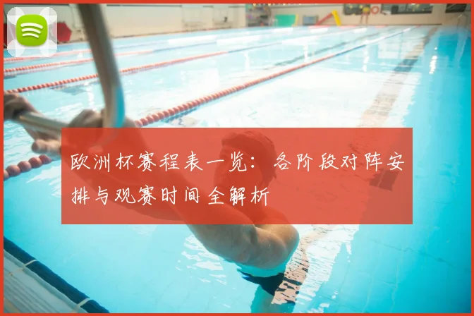 欧洲杯赛程表一览：各阶段对阵安排与观赛时间全解析