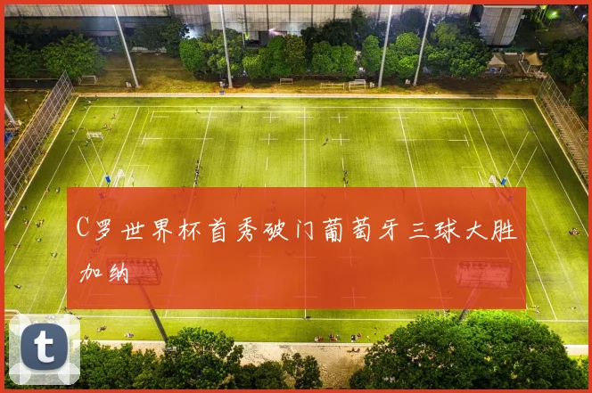 C罗世界杯首秀破门葡萄牙三球大胜加纳