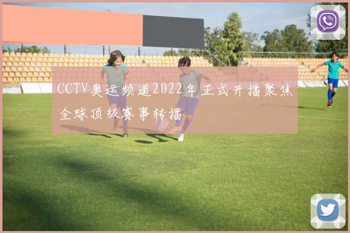 CCTV奥运频道2022年正式开播聚焦全球顶级赛事转播