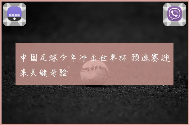 中国足球今年冲击世界杯 预选赛迎来关键考验