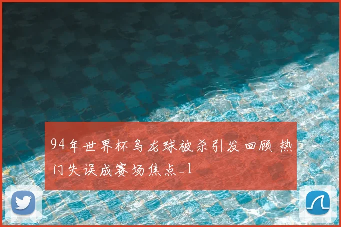 94年世界杯乌龙球被杀引发回顾 热门失误成赛场焦点_1