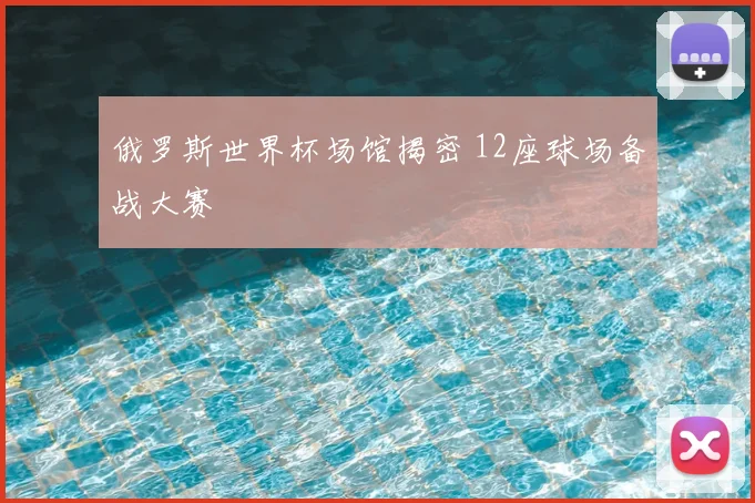 俄罗斯世界杯场馆揭密 12座球场备战大赛