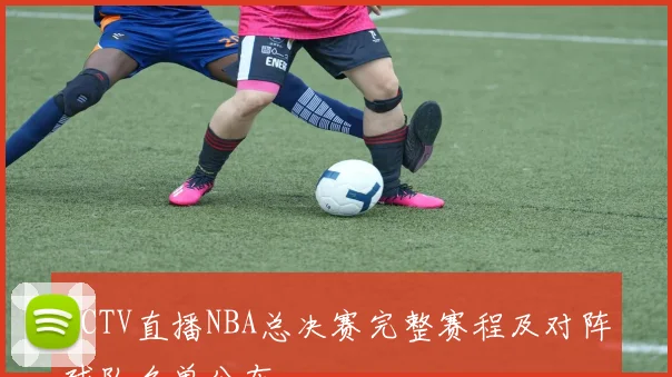 CCTV直播NBA总决赛完整赛程及对阵球队名单公布