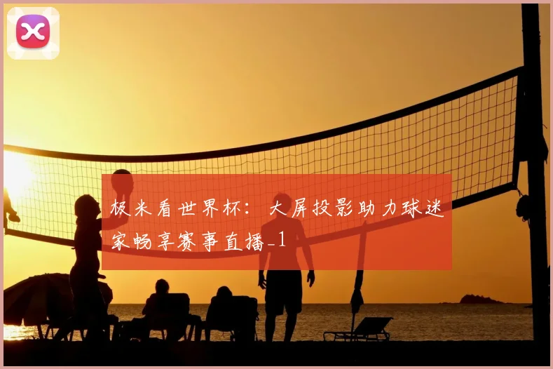 极米看世界杯：大屏投影助力球迷家畅享赛事直播_1