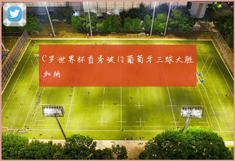 C罗世界杯首秀破门葡萄牙三球大胜加纳
