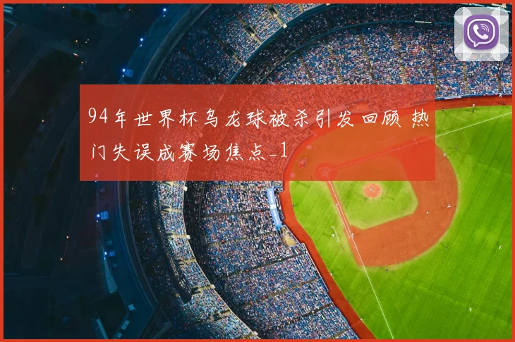 94年世界杯乌龙球被杀引发回顾 热门失误成赛场焦点_1