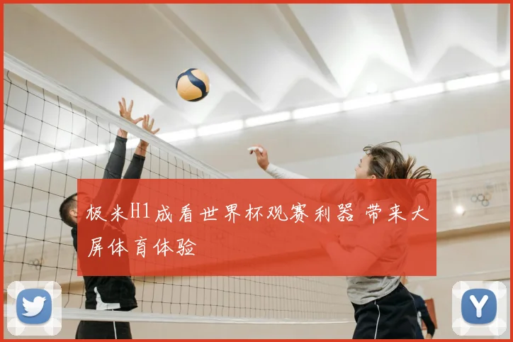 极米H1成看世界杯观赛利器 带来大屏体育体验