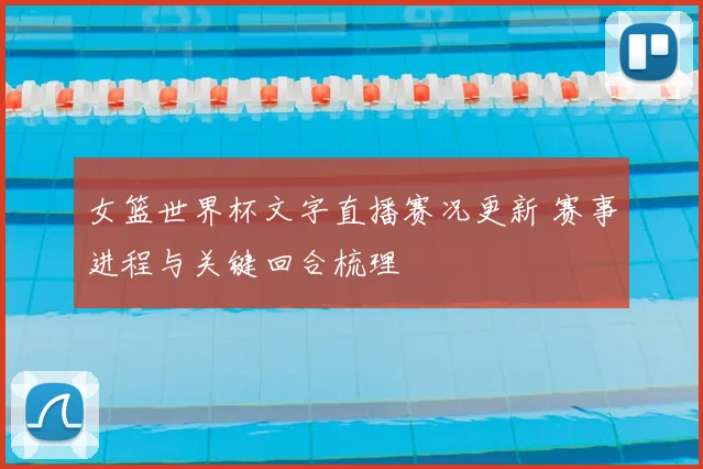 女篮世界杯文字直播赛况更新 赛事进程与关键回合梳理