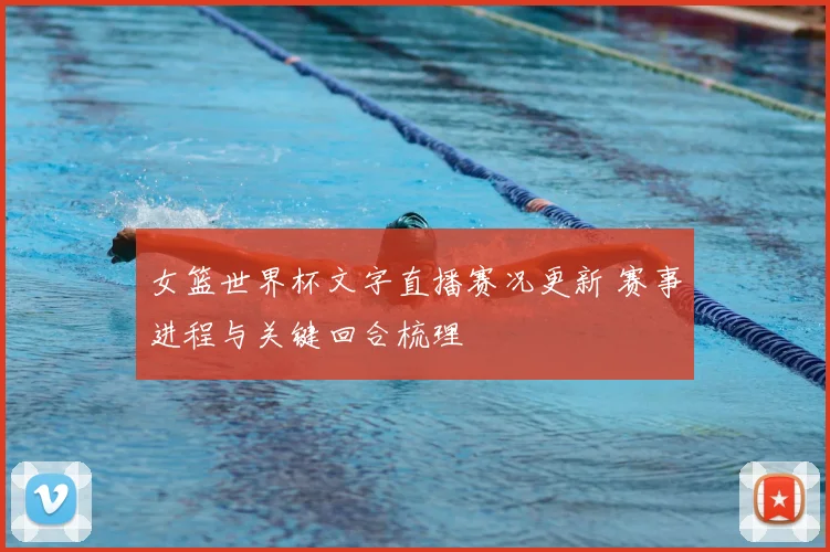 女篮世界杯文字直播赛况更新 赛事进程与关键回合梳理