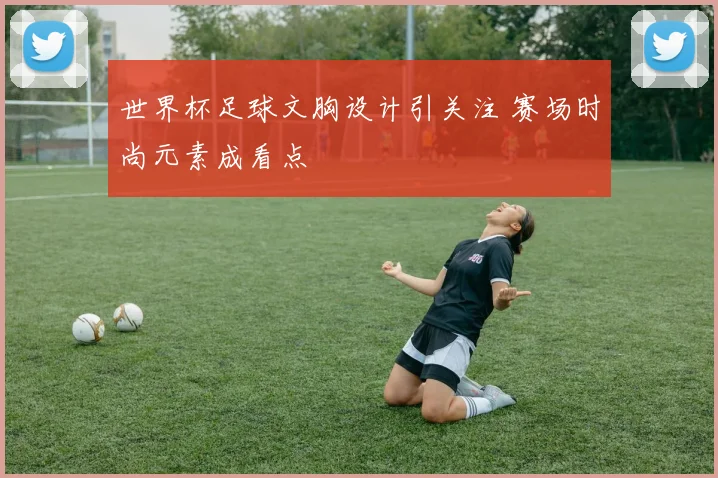 世界杯足球文胸设计引关注 赛场时尚元素成看点