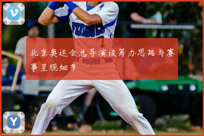 北京奥运会总导演谈筹办思路与赛事呈现细节